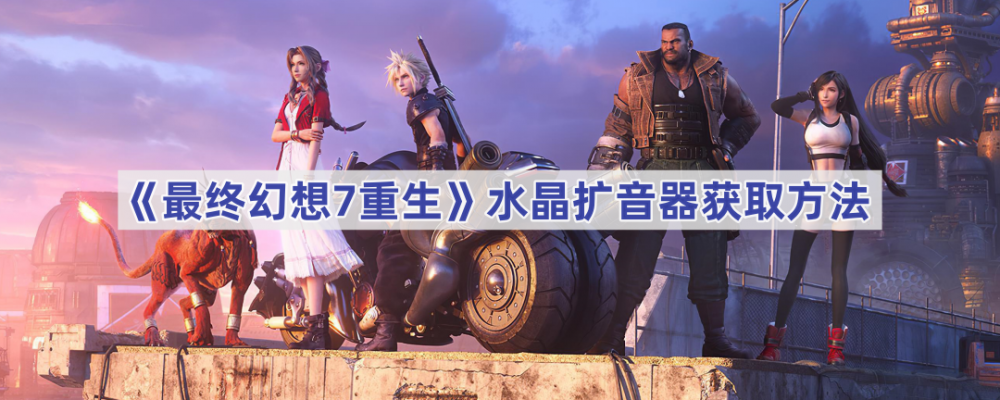 最终幻想7：重制版水晶扩音器获取攻略