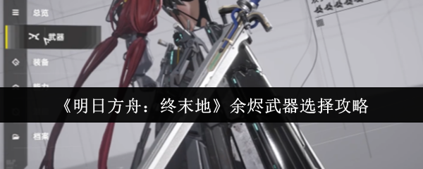 明日方舟终末地余烬武器怎么选-余烬武器选择攻略