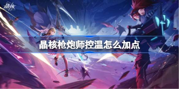 晶核枪炮师控温加点全攻略