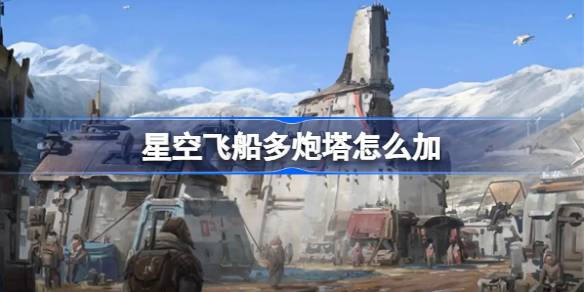 星空飞船多炮塔改装全攻略：火力与电量的平衡之道