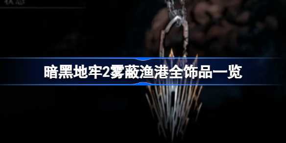 暗黑地牢2雾蔽渔港饰品全记录