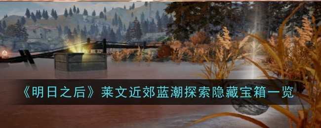 明日之后莱文近郊蓝潮探索隐藏宝箱坐标位置及奖励一览