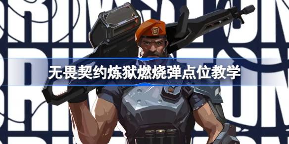 无畏契约炼狱燃烧弹点位教学：掌握强控关键，制胜地图策略