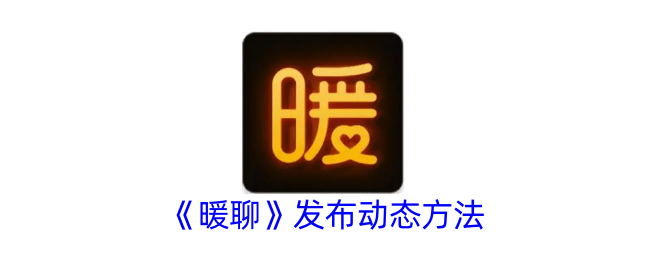 暖聊动态发布全攻略