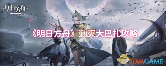 明日方舟剿灭大巴扎通关指南：关键角色与布阵策略