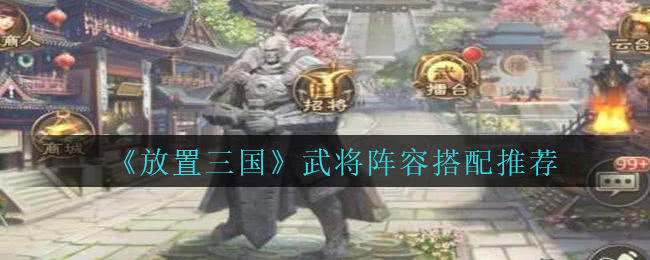 放置三国武将怎么搭才强