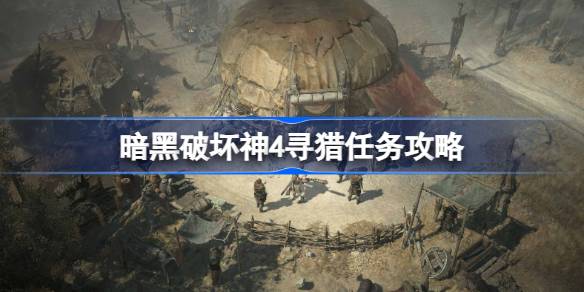 暗黑破坏神4寻猎任务详细攻略：从前置任务到完成步骤