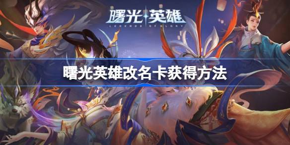 曙光英雄改名卡获取全攻略：商城购买与活动领取详解