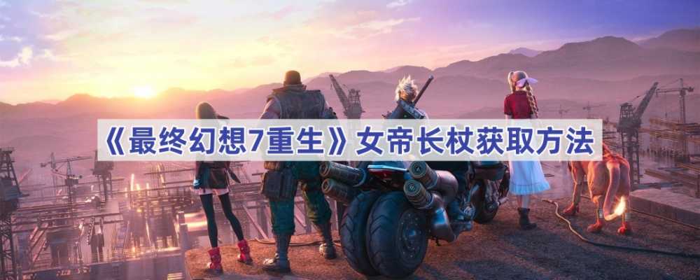 最终幻想7：重生——女帝长杖获取攻略与心得分享