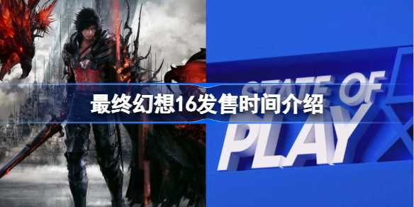 最终幻想16：期待中的发售时间是什么时候？