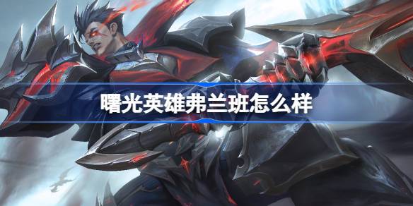 曙光英雄班全解析：技能打法出装全知道