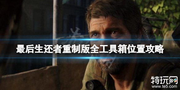最后生还者重制版全工具箱位置全解析