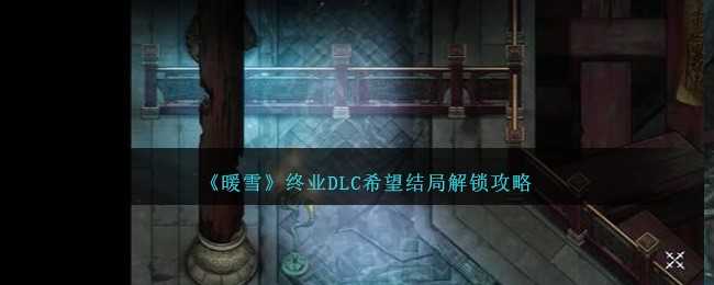 暖雪终业DLC希望结局详解：如何解锁风雪无归人的悲壮结局