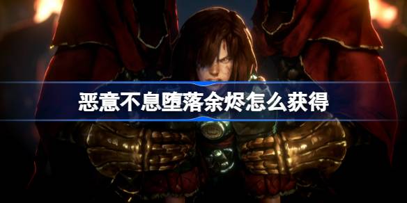 恶意不息堕落余烬怎么搞到手