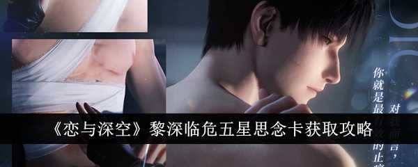 恋与深空黎深临危五星思念卡怎么拿？