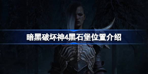 暗黑破坏神4黑石堡地牢：位置、技能与奖励全攻略