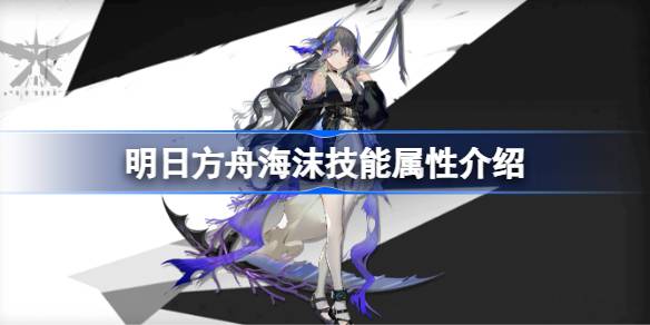 明日方舟海沫技能全解析：属性、玩法与强度深度评测