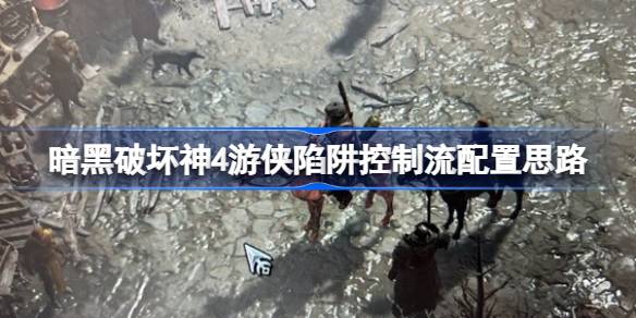 暗黑破坏神4游侠陷阱控制流玩法详解：核心思路与配置技巧