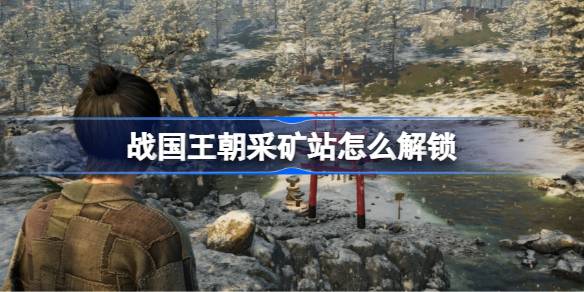 战国王朝采矿站解锁全攻略