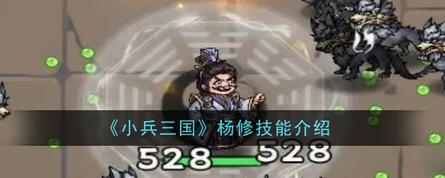 小兵三国杨修技能详解：爆发与控制的双重战士