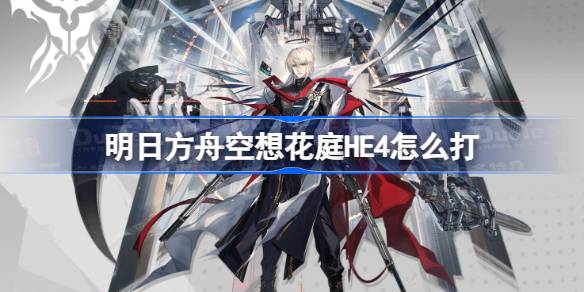 明日方舟空想花庭HE4打法全解析：推荐干员与挂机攻略
