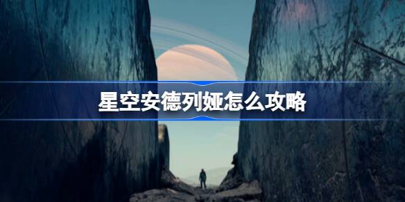 星空安德列娅攻略全解：从提升好感度到求婚结婚，一步步教你拿下心动角色