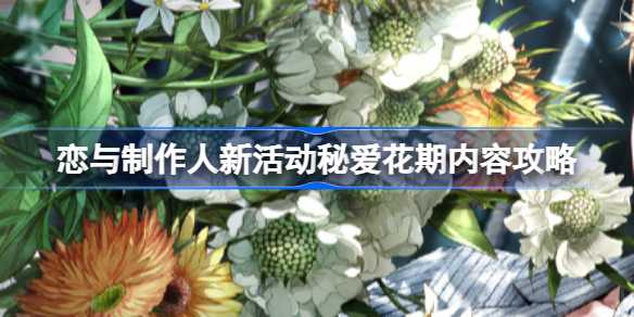 恋与制作人秘爱花期活动全解析：新羁绊、玩法与福利深度指南