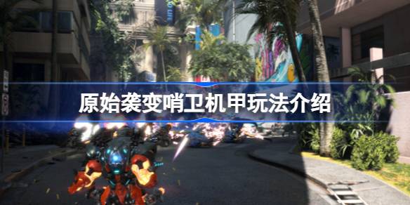 原始袭变哨卫机甲玩法全解析