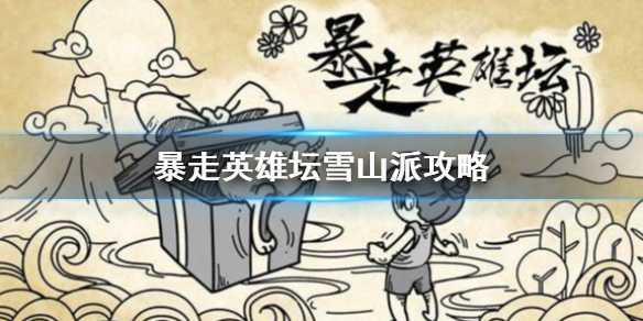 暴走英雄坛雪山派玩法全解析：核心技能、拜师方法及门派优势深度解析