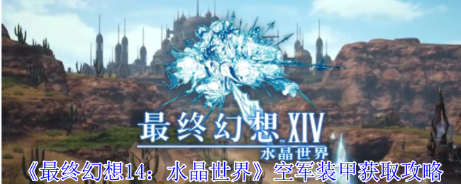 最终幻想14水晶世界空军装甲获取攻略：详细步骤与注意事项
