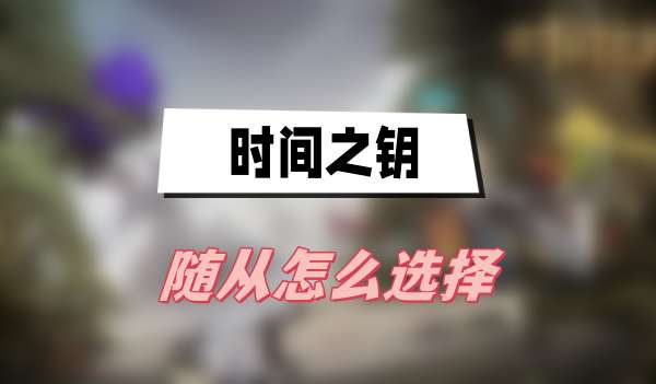 时间之钥随从选择指南：卢卡斯、奥斯汀与凯瑟琳对比分析