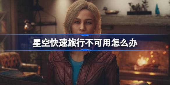 星空快速旅行卡壳了咋办