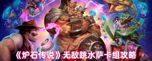 无敌跳水萨：炉石传说高爆发卡组构筑与实战攻略