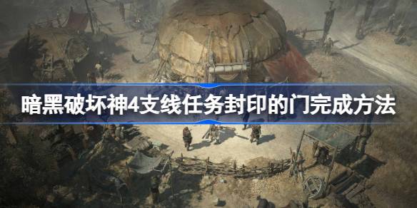 暗黑破坏神4支线任务“封印的门”：完成攻略与奖励详解