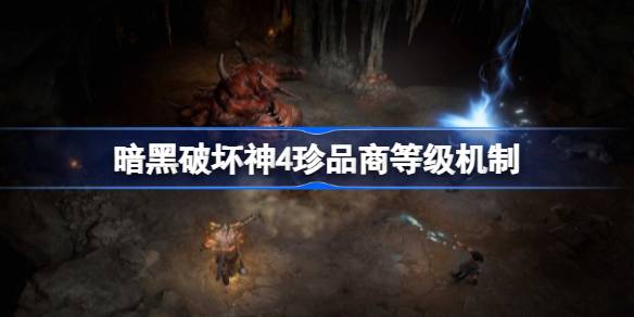 暗黑破坏神4珍品商等级机制详解：等级、难度与抽装策略