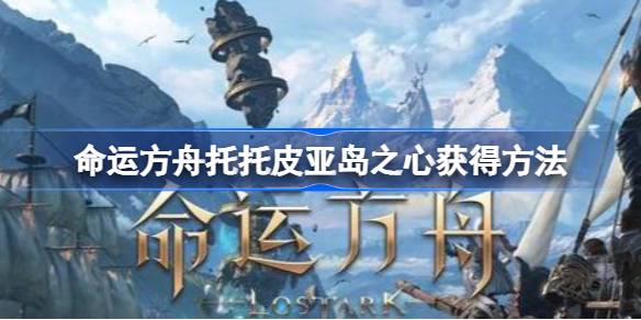 托托皮亚岛之心获取指南：逐步完成岛民任务