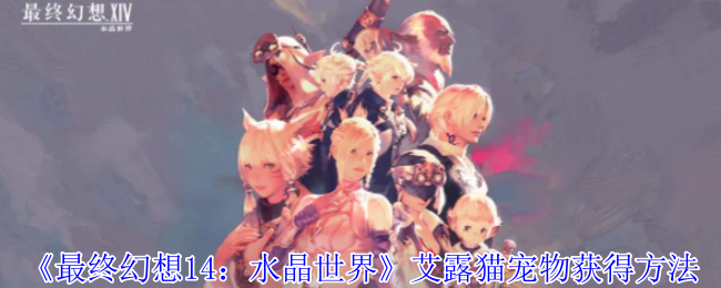 最终幻想14水晶世界艾露猫宠物获取指南：联动任务详解