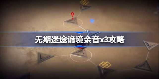 无期迷途诡境余音x-3迷宫通关秘籍