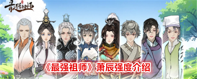 最强祖师萧辰有多强：技能、自保与搭配深度解析