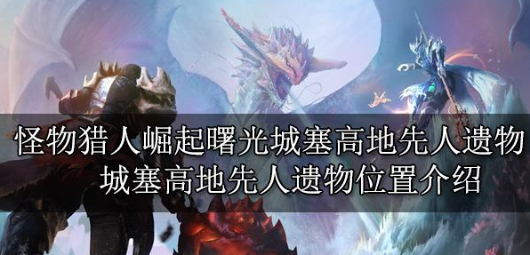 怪物猎人崛起曙光城塞高地先人遗物位置全解