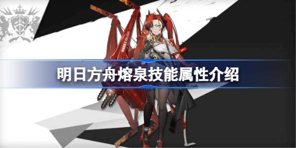 明日方舟熔泉技能全解析：属性、优缺点及使用建议