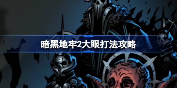暗黑地牢2大眼打法全解析：分阶段战术与关键技巧