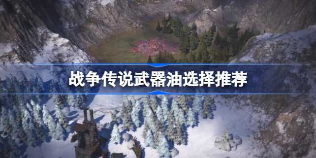 战争传说武器油怎么选