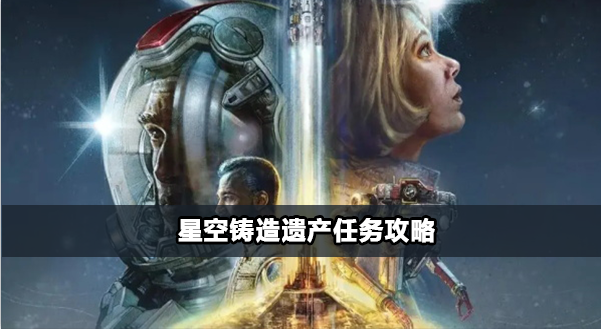 星空铸造遗产任务完成攻略：步骤详解与避坑指南