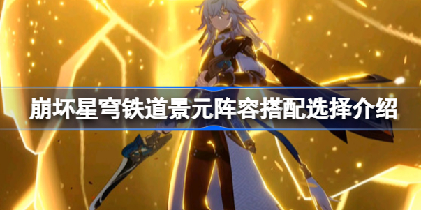 景元阵容搭配攻略：专武+核心辅主，强度翻倍怎么搭才靠谱