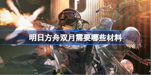 明日方舟双月培养材料全解析