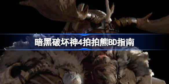 暗黑破坏神4拍拍熊BD指南：德鲁伊的暴力美学与成型之路