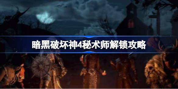 暗黑破坏神4秘术师解锁全攻略