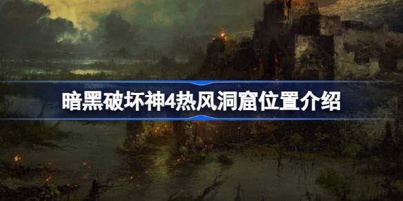 暗黑破坏神4热风洞窟位置与刷怪攻略