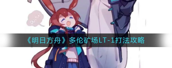 明日方舟多伦矿场LT-1打法攻略：新手通关指南